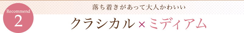 落ち着きがあって大人かわいい「クラシカル×ミディアム」