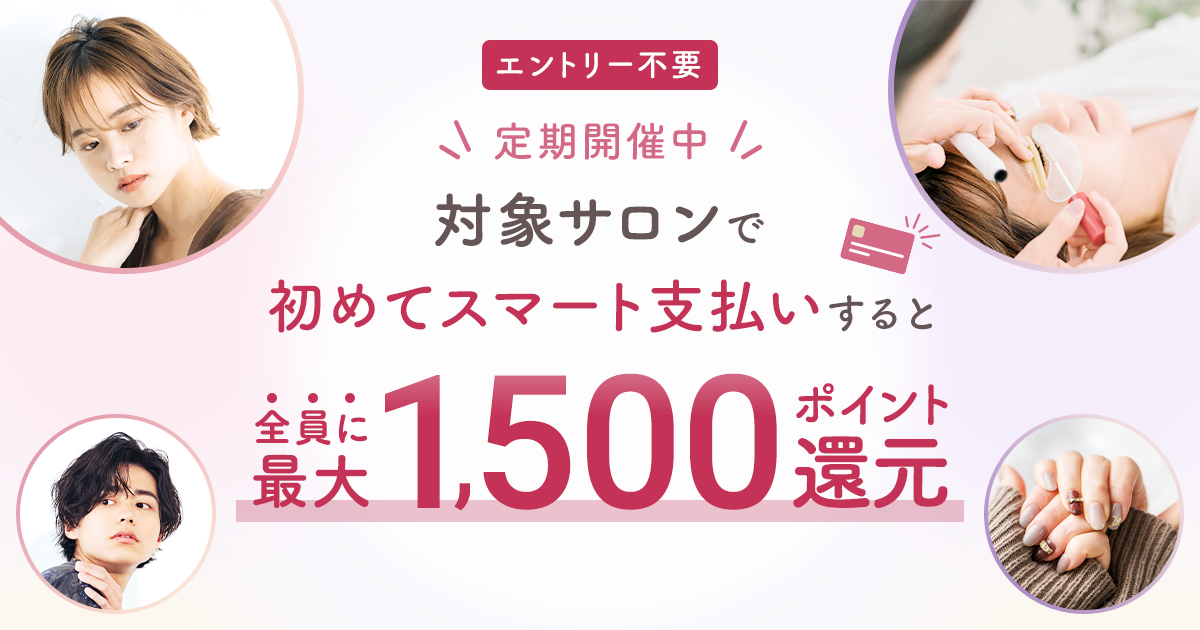 対象サロンで初めてスマート支払いするともれなく最大1,500ポイント
