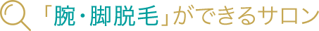 腕・脚脱毛ができるサロン