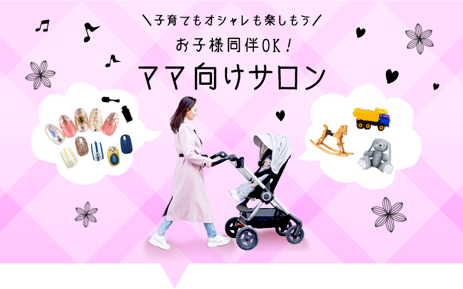 子育てもオシャレも楽しもう　お子様同伴OK！　ママ向けサロン