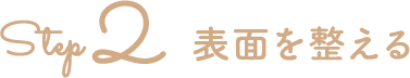 Step2　表面を整える